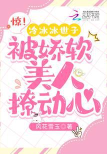 惊！冷冰冰世子被娇软美人撩动心