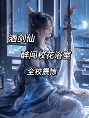 酒剑仙：醉闯校花浴室，全校震惊