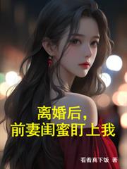 离婚后，前妻闺蜜盯上我