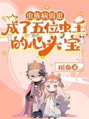 虫族病弱崽成了五位虫王的心头宝