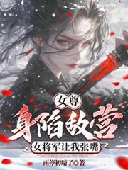 女尊：身陷敌营，女将军让我张嘴