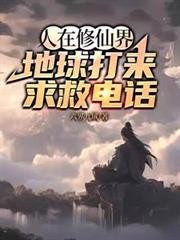 人在修仙界，地球打来求救电话