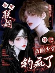 拒绝联姻，她把政圈少爷钓疯了