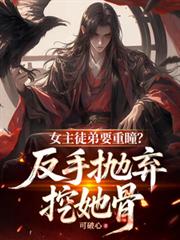 女主徒弟要重瞳？反手拋弃挖她骨