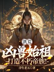 洪荒：凶兽始祖，打造不朽帝族！