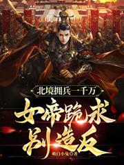 北境拥兵一千万，女帝跪求別造反