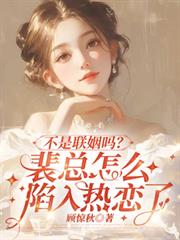 不是联姻吗？裴总怎么陷入热恋了