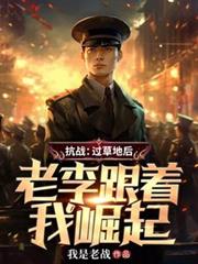 抗战：过草地后，老李跟着我崛起