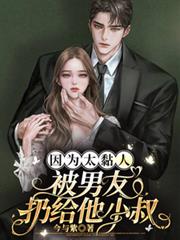 因为太黏人，被男友扔给他小叔