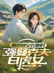 重回85小渔村，强娶克夫白虎女