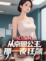 权力巅峰：从京圈公主那一夜狂飙